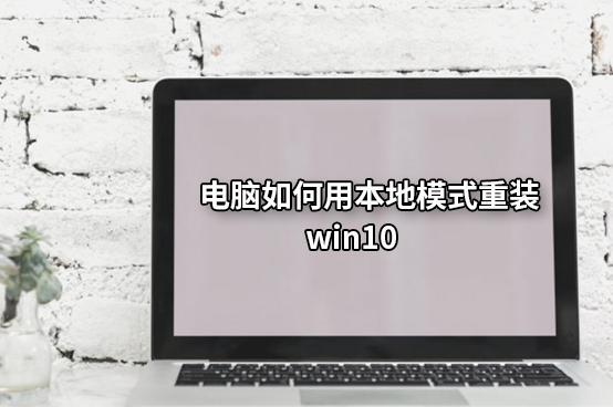 電腦如何用本地模式重裝win10 電腦如何用本地模式重裝win10